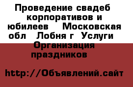 Проведение свадеб, корпоративов и юбилеев. - Московская обл., Лобня г. Услуги » Организация праздников   